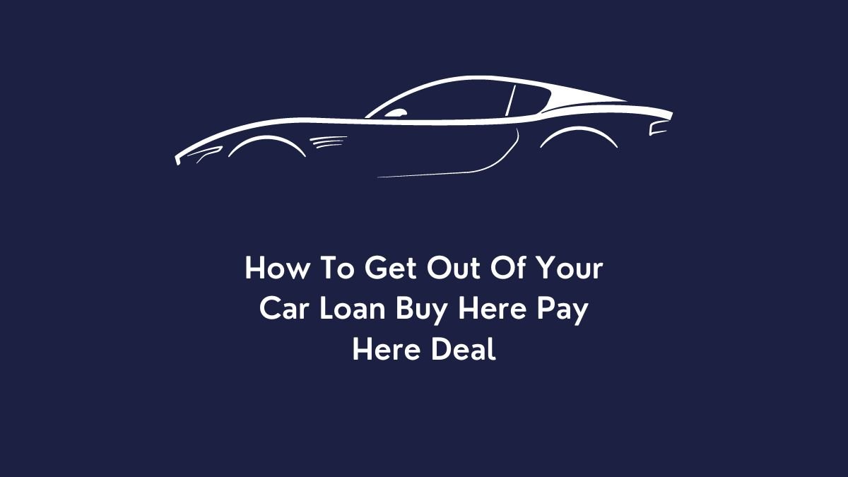 How To Get Out Of Your Car Loan Buy Here Pay Here Deal?