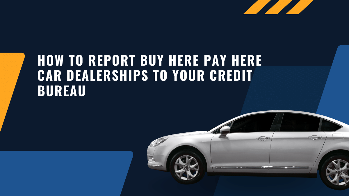 How To Report Buy Here Pay Here Car Dealerships to Your Credit Bureau?