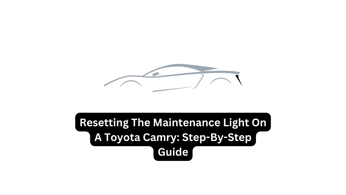 Resetting The Maintenance Light On A Toyota Camry: Step-By-Step Guide