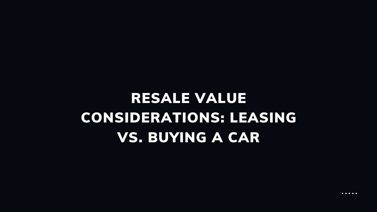 Resale value considerations: leasing vs. buying a car